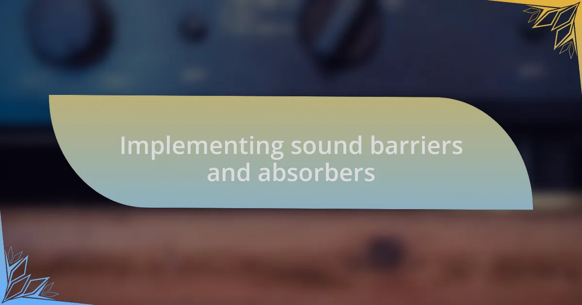 Implementing sound barriers and absorbers