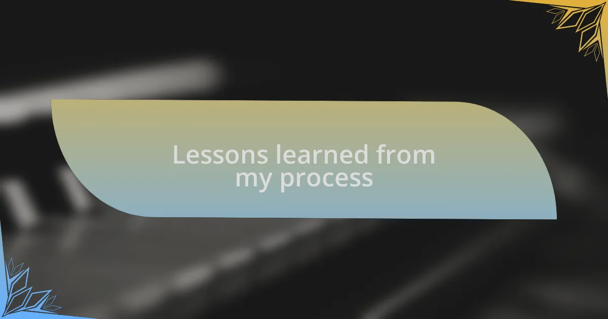 Lessons learned from my process