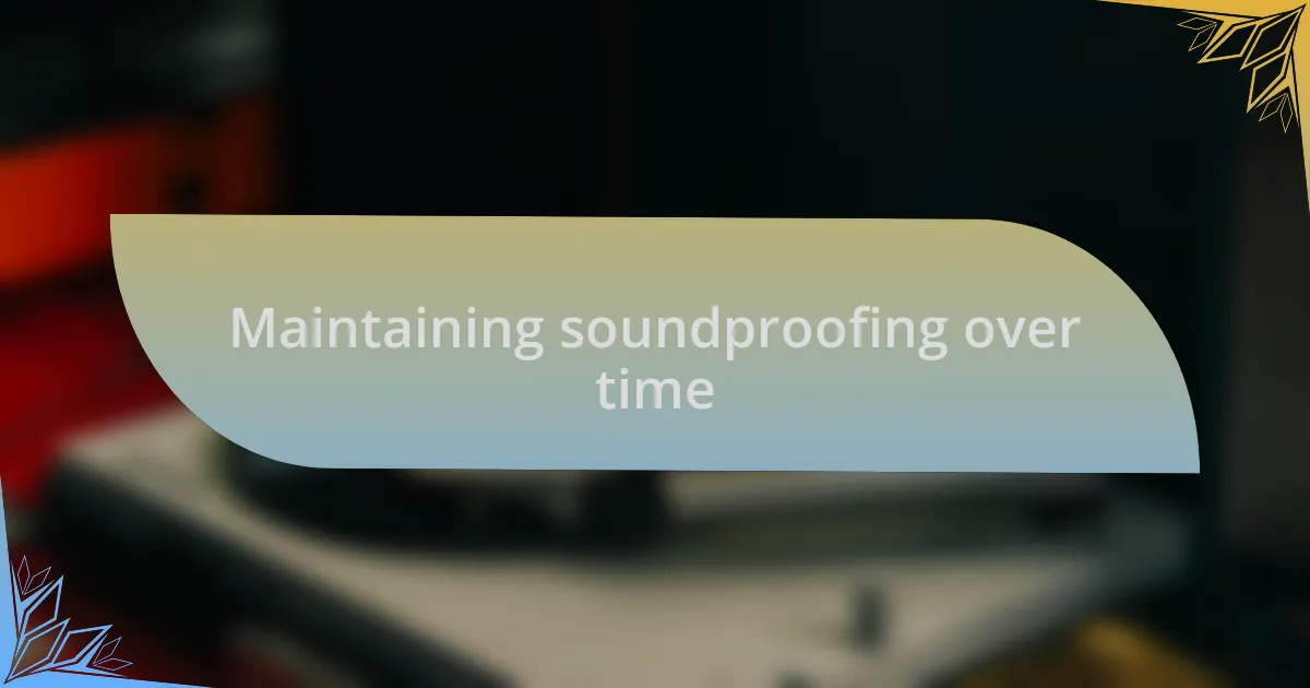 Maintaining soundproofing over time