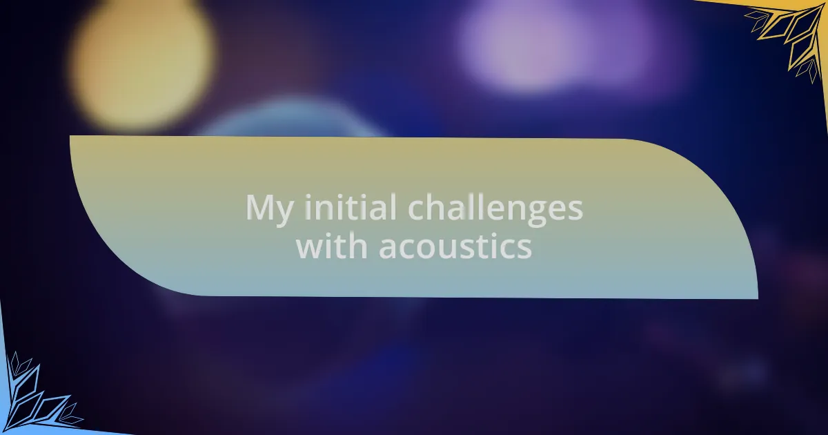 My initial challenges with acoustics