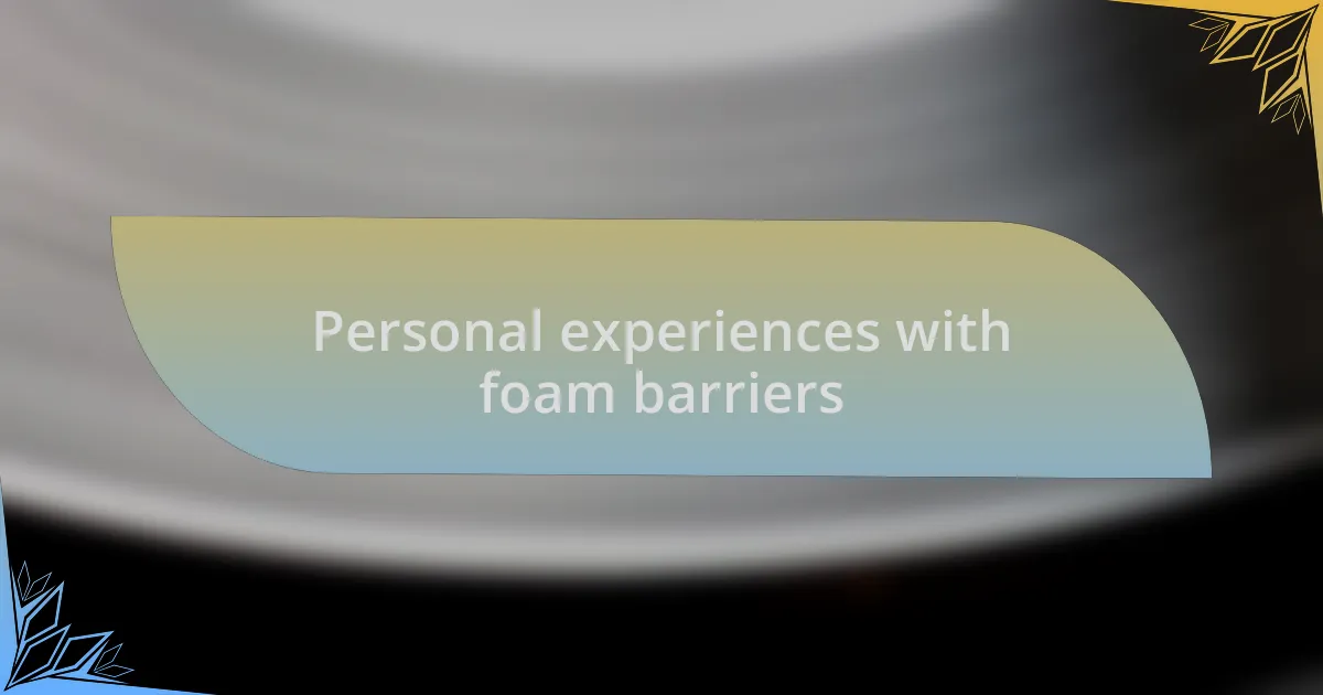 Personal experiences with foam barriers